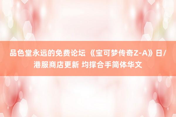 品色堂永远的免费论坛 《宝可梦传奇Z-A》日/港服商店更新 均撑合手简体华文