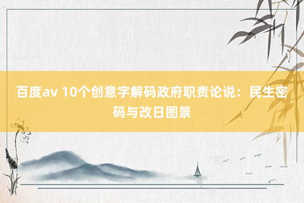 百度av 10个创意字解码政府职责论说：民生密码与改日图景