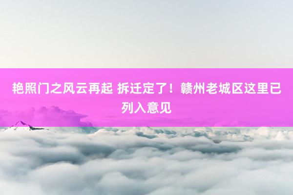 艳照门之风云再起 拆迁定了！赣州老城区这里已列入意见