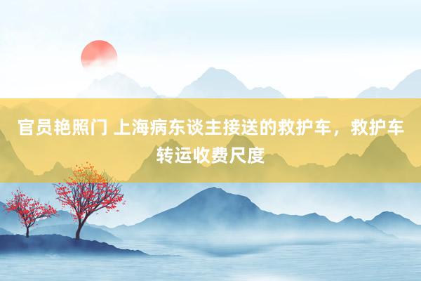 官员艳照门 上海病东谈主接送的救护车，救护车转运收费尺度