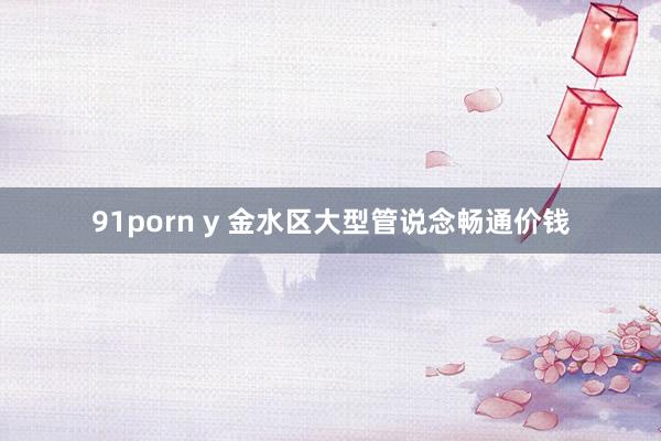 91porn y 金水区大型管说念畅通价钱