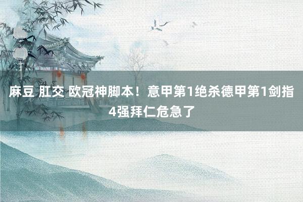 麻豆 肛交 欧冠神脚本！意甲第1绝杀德甲第1剑指4强拜仁危急了