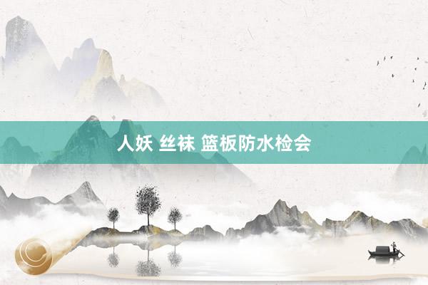 人妖 丝袜 篮板防水检会