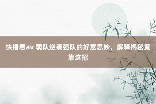 快播看av 弱队逆袭强队的好意思妙，解释揭秘竟靠这招