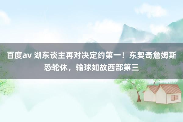 百度av 湖东谈主再对决定约第一！东契奇詹姆斯恐轮休，输球如故西部第三