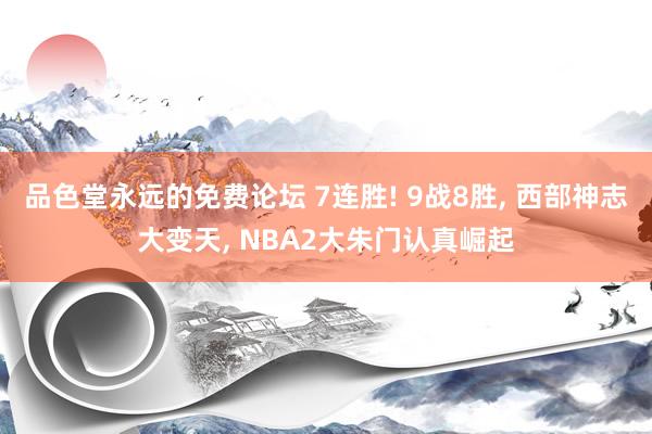 品色堂永远的免费论坛 7连胜! 9战8胜, 西部神志大变天, NBA2大朱门认真崛起