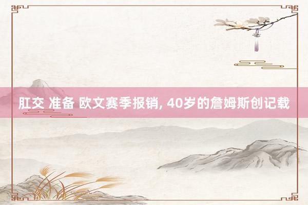 肛交 准备 欧文赛季报销, 40岁的詹姆斯创记载