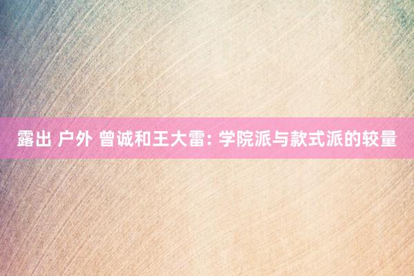 露出 户外 曾诚和王大雷: 学院派与款式派的较量