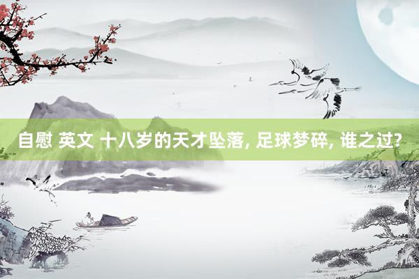 自慰 英文 十八岁的天才坠落, 足球梦碎, 谁之过?