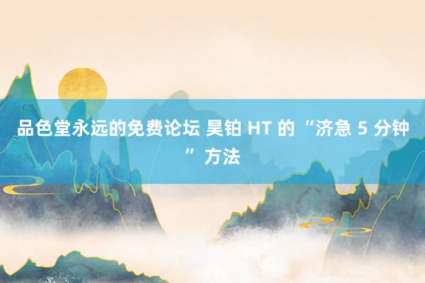 品色堂永远的免费论坛 昊铂 HT 的 “济急 5 分钟” 方法