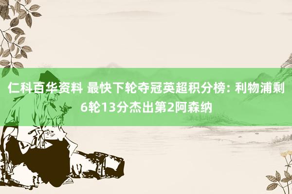 仁科百华资料 最快下轮夺冠英超积分榜: 利物浦剩6轮13分杰出第2阿森纳