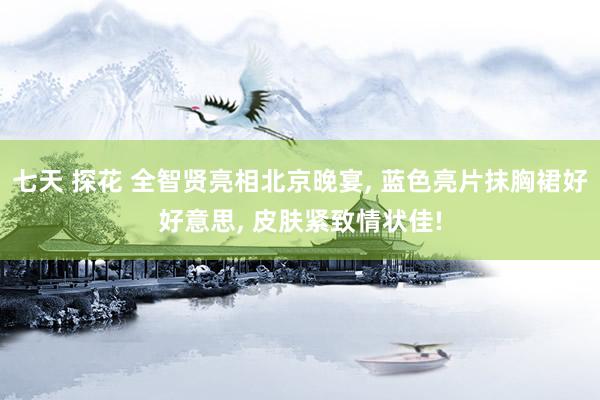 七天 探花 全智贤亮相北京晚宴, 蓝色亮片抹胸裙好好意思, 皮肤紧致情状佳!