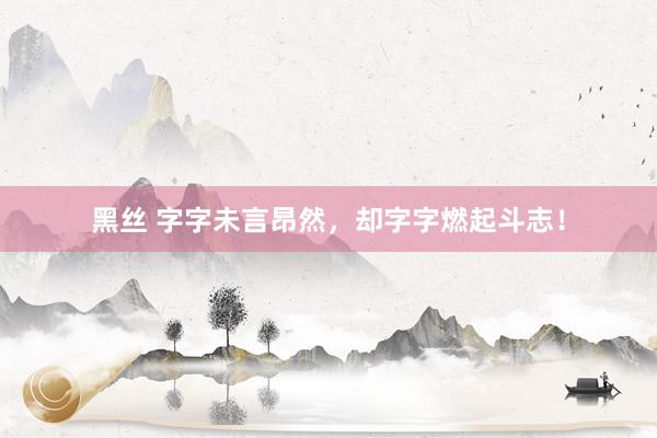 黑丝 字字未言昂然，却字字燃起斗志！