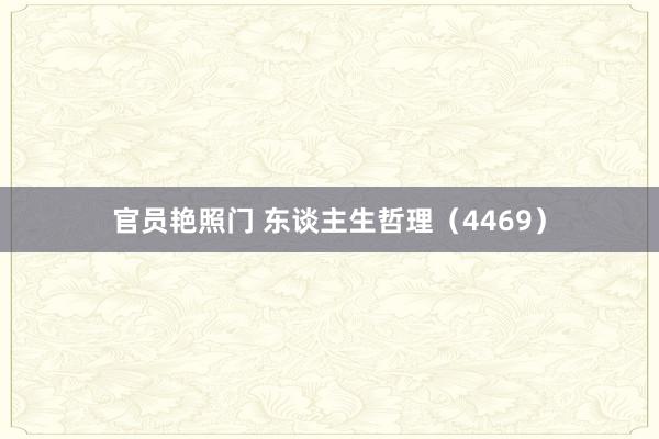 官员艳照门 东谈主生哲理（4469）