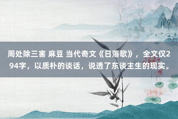 周处除三害 麻豆 当代奇文《日落歌》，全文仅294字，以质朴的谈话，说透了东谈主生的现实。