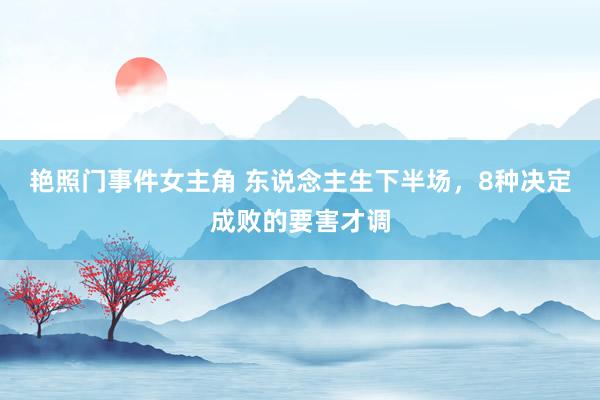 艳照门事件女主角 东说念主生下半场，8种决定成败的要害才调