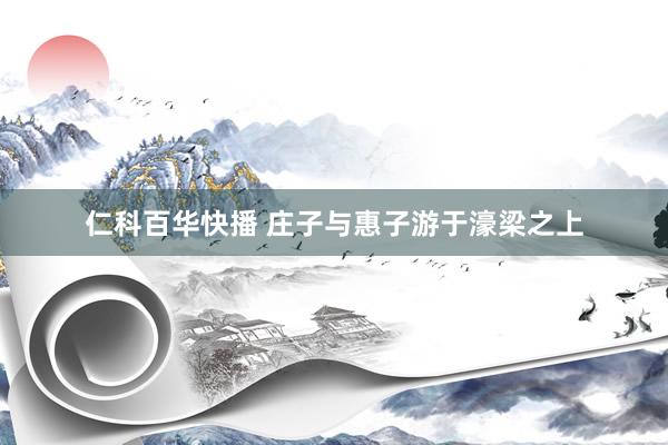 仁科百华快播 庄子与惠子游于濠梁之上