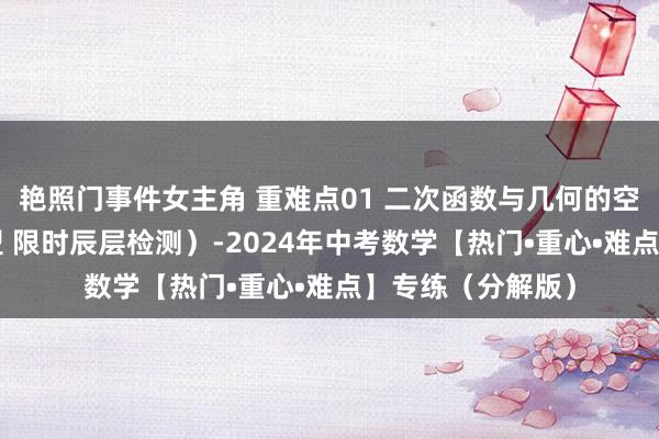艳照门事件女主角 重难点01 二次函数与几何的空洞老师（9大题型 限时辰层检测）-2024年中考数学【热门•重心•难点】专练（分解版）