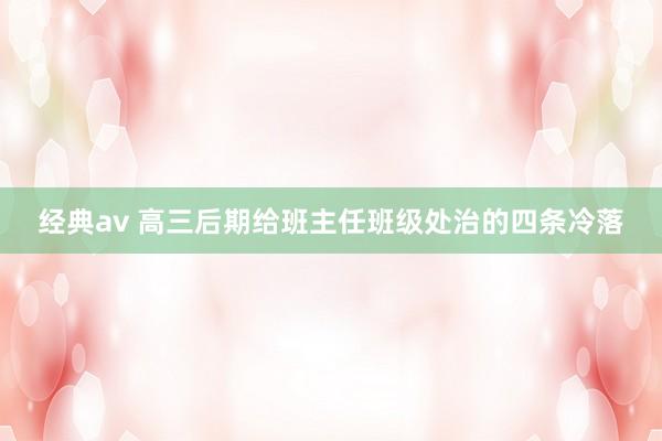 经典av 高三后期给班主任班级处治的四条冷落
