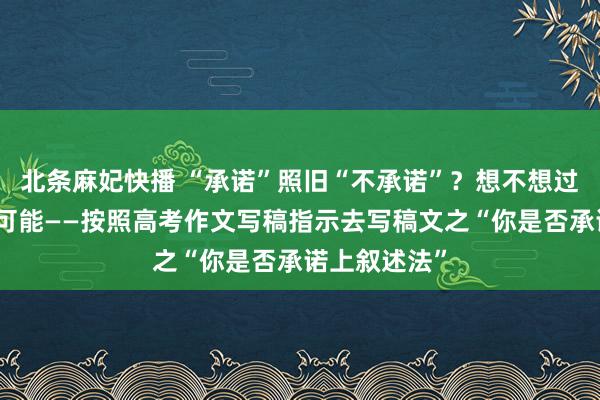 北条麻妃快播 “承诺”照旧“不承诺”？想不想过超过的写稿可能——按照高考作文写稿指示去写稿文之“你是否承诺上叙述法”