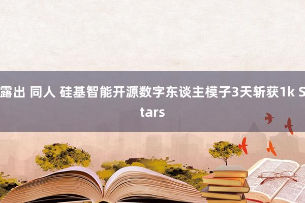 露出 同人 硅基智能开源数字东谈主模子3天斩获1k Stars