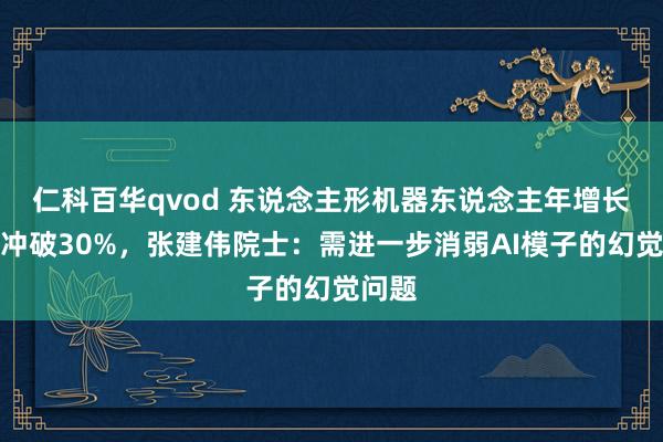 仁科百华qvod 东说念主形机器东说念主年增长率将冲破30%，张建伟院士：需进一步消弱AI模子的幻觉问题